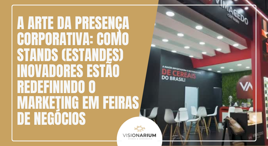 A Arte da Presença Corporativa: Como Stands (Estandes) Inovadores Estão Redefinindo o Marketing em Feiras de Negócios